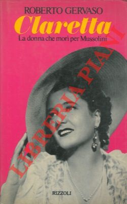 Claretta. La donna che morì per Mussolini.