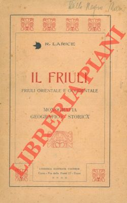Il Friuli. Friuli Orientale e Occidentale. Monografia geografico-storica.