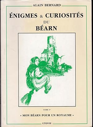 Enigmes et curiosités du Béarn. Tome premier. Mon béarn pour un royaume