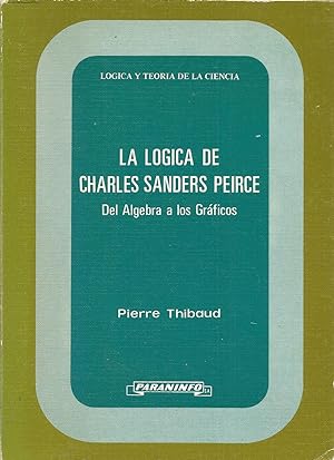 LA LOGICA DE CHARLES SANDERS PEIRCE Del Algebra a los gráficos (colecc Lógica y Teoría de la Cien...