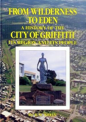 From Wilderness to Eden; a History of the City of Griffith: Its Region and Its People