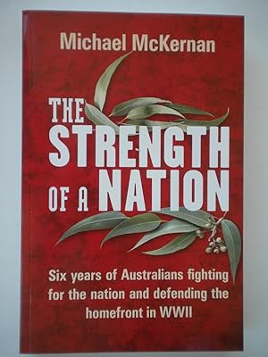 The Strength of a Nation: Six Years of Australians Fighting for the Nation and Defending the Home...