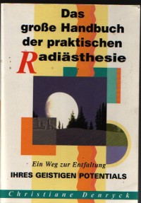 Das große Handbuch der praktischen Radiästhesie Ein Weg zur Entfaltung Ihres gesitigen Potentials