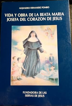 VIDA Y OBRA DE LA BEATA MARIA JOSEFA DEL CORAZON DE JESUS. FUNDADORA DE LAS SIERVAS DE JESUS.