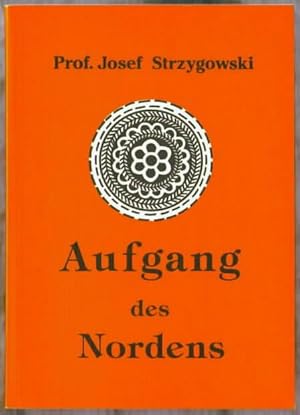 Aufgang des Nordens : Lebenskampf eines Kunstforschers um ein deutsches Weltbild Josef Strzygowski