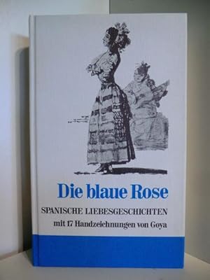 Bild des Verkufers fr Die blaue Rose. Spanische Liebesgeschichten aus sieben Jahrhunderten. Mit 17 Handzeichnungen von Goya zum Verkauf von Antiquariat Weber