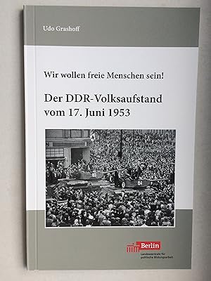 Wir wollen freie Menschen sein! Der DDR-Volksaufstand vom 17.Juni 1953