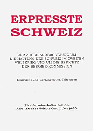 Erpresste Schweiz : zur Auseinandersetzung um die Haltung der Schweiz im Zweiten Weltkrieg und um...