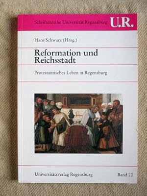 Reformation und Reichsstadt. Protestantisches Leben in Regensburg. Schriftenreihe der Universität...