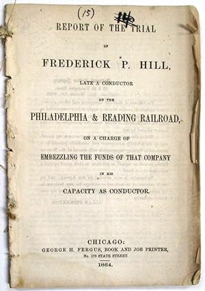 REPORT OF THE TRIAL OF FREDERICK P. HILL, LATE A CONDUCTOR ON THE PHILADELPHIA & READING RAILROAD...
