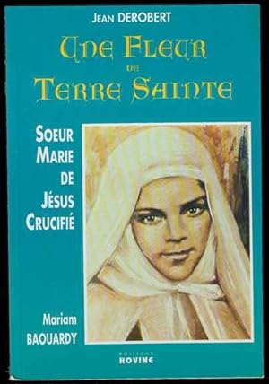 Une Fleur De Terre Sainte: Soeur Marie de Jesus Crucifie Mariam Baouardy.