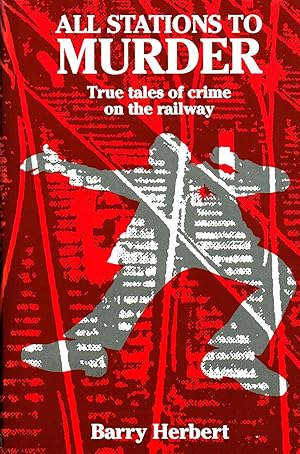 All Stations To Murder : True Tales Of Crime On The Railway :