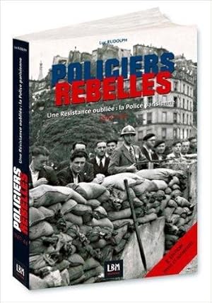 Policiers rebelles - Une résistance oubliée : La Police parisienne . 1940 - 1944 --------- [ 3e é...