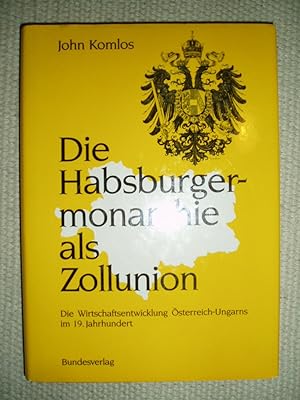 Die Habsburgermonarchie als Zollunion : die Wirtschaftsentwicklung Österreich-Ungarns im 19. Jahr...