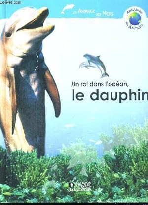 Image du vendeur pour UN ROI DANS L'OCEAN, LE DAUPHIN - ATLAS JUNIOR DES ANIMAUX - LES ANIMAUX DES MERS mis en vente par Le-Livre