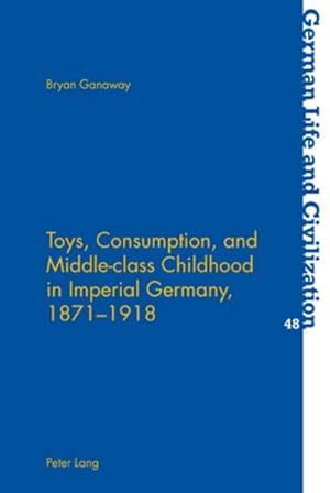 Bild des Verkufers fr Toys, Consumption, and Middle-class Childhood in Imperial Germany, 1871-1918 zum Verkauf von AHA-BUCH GmbH