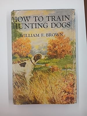 How to Train Hunting Dogs A Successful System of Training Pointing Dogs, Sporting Spaniels, and N...