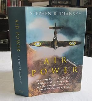 Air Power: from Kitty Hawk to Gulf War II: A History of the People, Ideas and Machines That Trans...