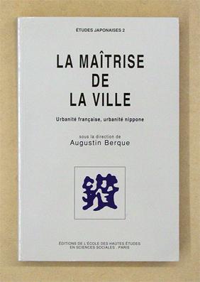 La maîtrise de la ville. Urbanité française, urbanité nippone.