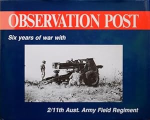 Observation post : six years of war with the 2/11th Aust. Army Field Regiment