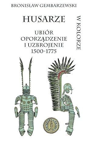 HUSARZE. UBIOR, OPORZADZENIE I UZBROJENIE 1500-1775 (POLISH WINGED HUSSARS. DRESS, EQUIPMENT, ARM...