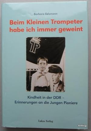 Beim Kleinen Trompeter habe ich immer geweint. Kindheit in der DDR - Erinnerungen an die Jungen P...