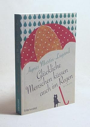 Seller image for Glckliche Menschen kssen auch im Regen : Roman / Agns Martin-Lugand. Aus dem Franz. von Doris Heinemann for sale by Versandantiquariat Buchegger