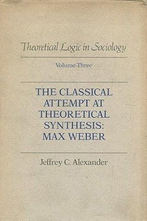 THEORETICAL LOGIC IN SOCIOLOGY. VOLUME THREE: THE CLASSICAL ATTEMPT AT THEORETICAL SYNTHESIS: MAX...