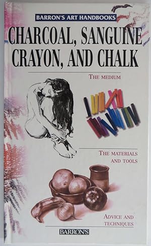 Charcoal, Sanguine Crayon, and Chalk : The Medium, The Materials and Tools, Advice and Techniques...