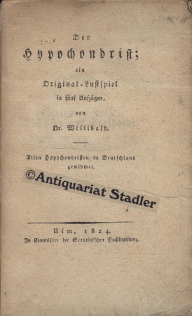 Der Hypochondrist; ein Original-Lustspiel in fünf Aufzügen. Allen Hypochondristen in Deutschland ...