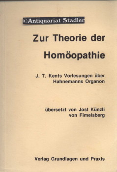 Zur Theorie der Homöopathie. J. T. Kents Vorlesungen über Hahnemanns Organon. Übers. von Jost Kün...