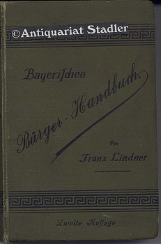 Bayerisches Bürger-Handbuch. Ein praktisches Nachschlagebuch für Jedermann, .