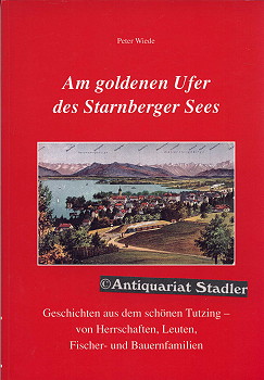 Am goldenen Ufer des Starnberger Sees. Geschichten aus dem schönen Tutzing - von Herrschaften, Le...