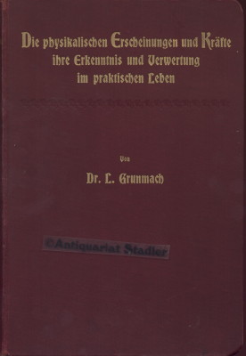 Die Physikalischen Erscheinungen und Kräfte, ihre Erkenntnis und Verwertung im praktischen Leben.