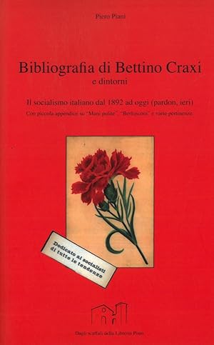 Seller image for Bibliografia di Bettino Craxi e dintorni. Il socialismo italiano dal 1892 ad oggi (pardon ieri). Con piccola appendice su ?Mani pulite?, ?Berlusconi? e varie pertinenze. for sale by Libreria Piani