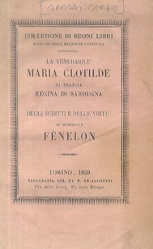 La Venerabile Maria Clotilde di Francia Regina di Sardegna. (Segue:) Degli scritti e delle virtù ...