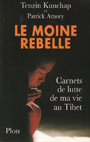 Le Moine rebelle : carnets de lutte de ma vie au Tibet