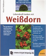 Lebenskraft tanken mit Weißdorn : Herzproblemen und Kreislaufschwächen mit dem idealen Lebenselix...