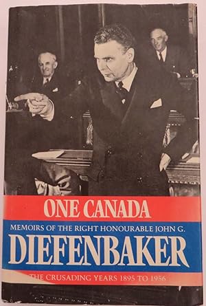 One Canada - Memoirs of thew Right Honourable John G. Diefenbaker : The Crusading Years 1895-1956