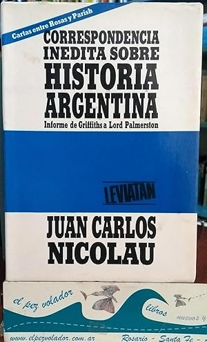 Correspondencia Inedita Sobre Historia Argentina. Cartas entre Rosas y Parish. Informe de Griffit...