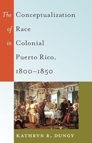 Image du vendeur pour The Conceptualization of Race in Colonial Puerto Rico, 18001850 mis en vente par AHA-BUCH GmbH