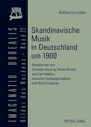 Seller image for Skandinavische Musik in Deutschland um 1900 : Symphonien von Christian Sinding, Victor Bendix und Carl Nielsen zwischen Gattungstradition und Nord-Imagines for sale by AHA-BUCH GmbH