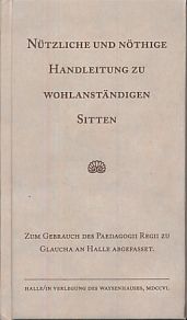 Bild des Verkufers fr Nuetzliche und noethige Handleitung zu wohlanstaendigen Sitten. Wie man sich in der Conversation, auf Reisen, im Briefschreiben und Einrichtung der Geschaefte sittig, bescheiden, ordentlich und klueglich verhalten solle ; zum Gebrauch des Paedagogii Regii zu Glaucha an Halle abgefaet zum Verkauf von Fundus-Online GbR Borkert Schwarz Zerfa