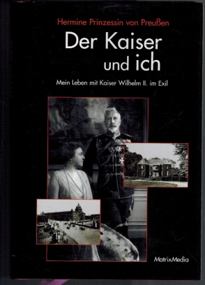 Der Kaiser und ich: mein Leben mit Kaiser Wilhelm II. im Exil. Hermine Prinzessin von Preußen. Hr...