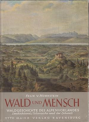 Wald und Mensch - Waldgeschichte des Alpenvorlandes Deutschlands, Österreichs und der Schweiz -