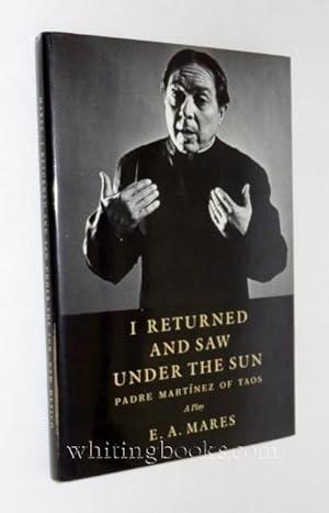 I Returned and Saw Under the Sun: Padre Martinez of Taos : A Play
