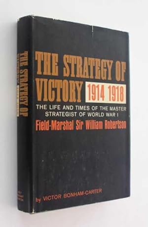 Imagen del vendedor de The Strategy of Victory, 1914-1918: The Life and Times of the Master Strategist of World War I: Field Marshall Sir William Robertson a la venta por Cover to Cover Books & More