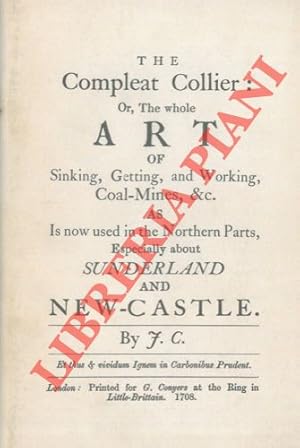 The Compleat Collier: or the whole Art of Sinking, Getting, and Working Coal Mines, & c. as Is no...