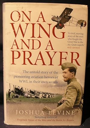 On a Wing and a Prayer: The Untold Story of the Pioneering Aviation Heroes of WW1, in Their Own W...