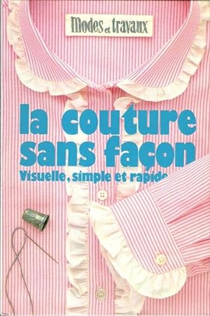 La Couture Sans Façon : Visuelle , Simple et Rapide - 1000 Croquis , Schémas et Photos , 1000 Idé...